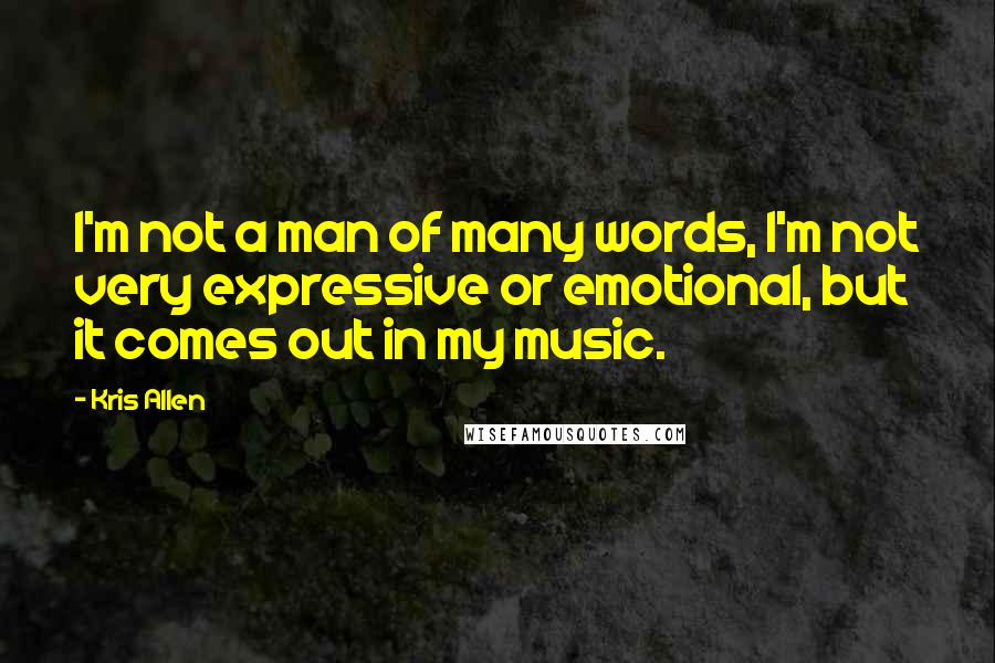 Kris Allen Quotes: I'm not a man of many words, I'm not very expressive or emotional, but it comes out in my music.