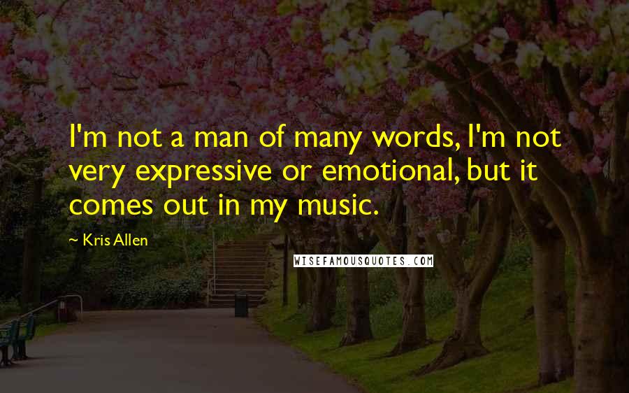 Kris Allen Quotes: I'm not a man of many words, I'm not very expressive or emotional, but it comes out in my music.