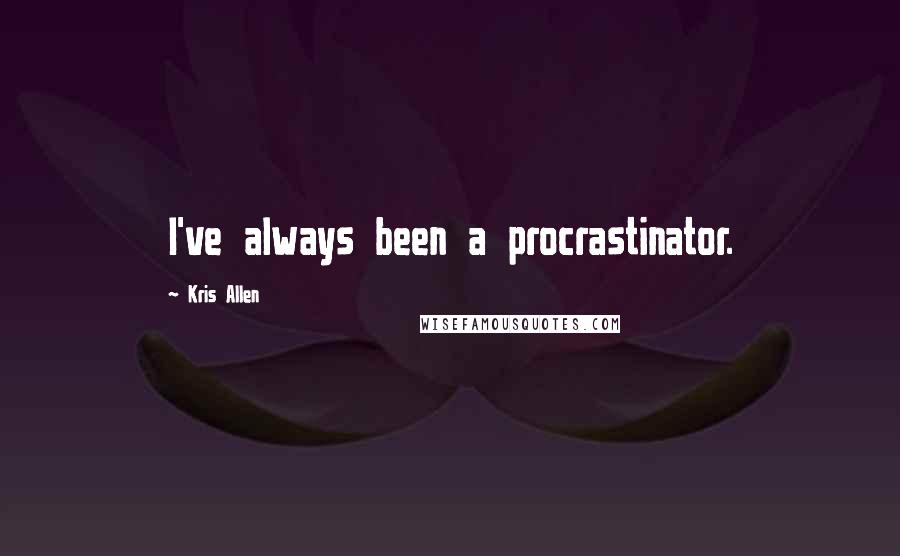 Kris Allen Quotes: I've always been a procrastinator.
