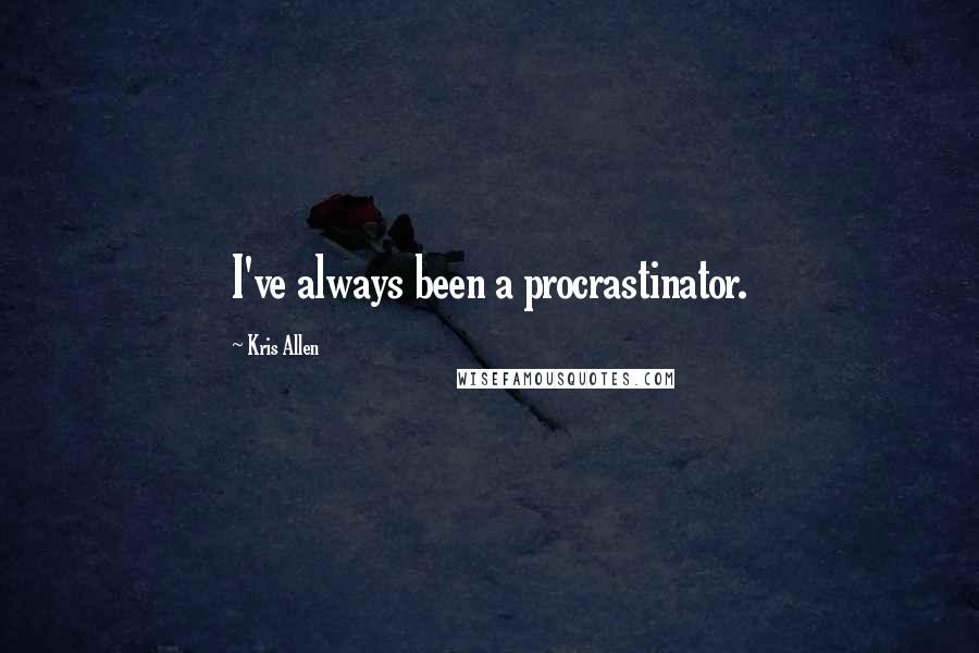 Kris Allen Quotes: I've always been a procrastinator.