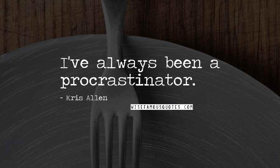 Kris Allen Quotes: I've always been a procrastinator.