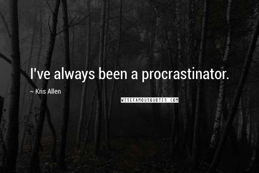 Kris Allen Quotes: I've always been a procrastinator.