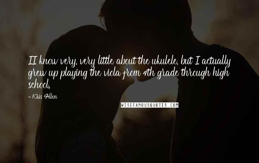 Kris Allen Quotes: II know very, very little about the ukulele, but I actually grew up playing the viola from 4th grade through high school.