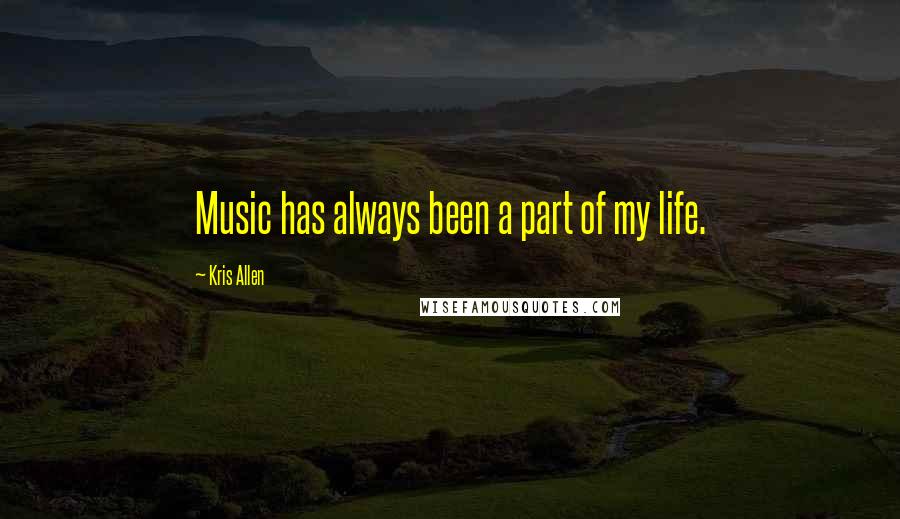 Kris Allen Quotes: Music has always been a part of my life.