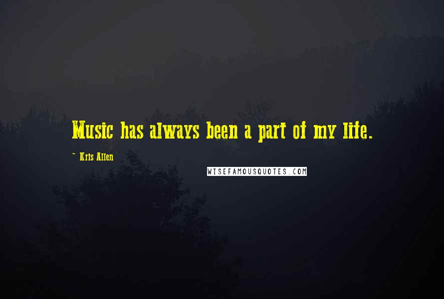 Kris Allen Quotes: Music has always been a part of my life.