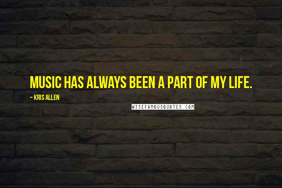 Kris Allen Quotes: Music has always been a part of my life.