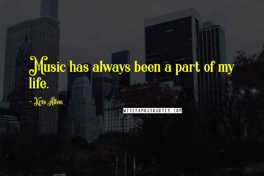 Kris Allen Quotes: Music has always been a part of my life.