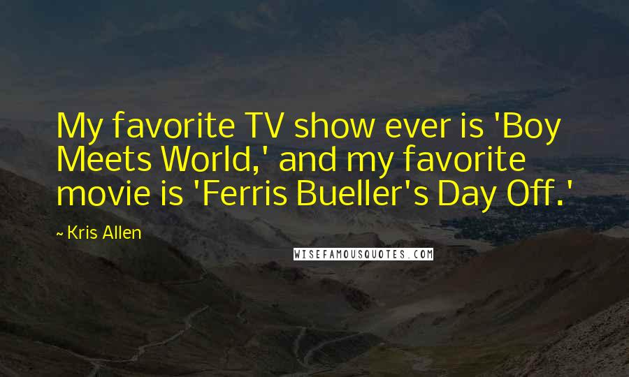 Kris Allen Quotes: My favorite TV show ever is 'Boy Meets World,' and my favorite movie is 'Ferris Bueller's Day Off.'