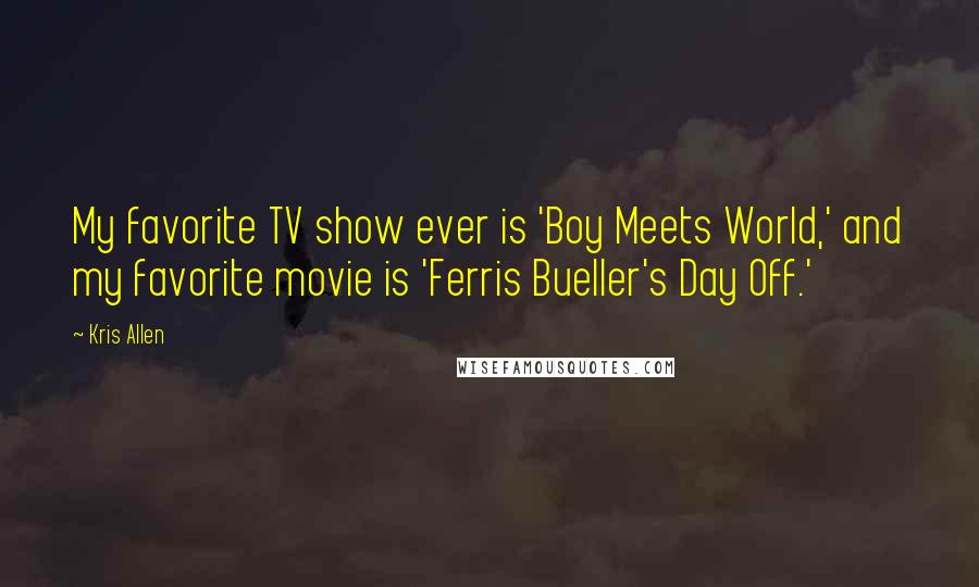 Kris Allen Quotes: My favorite TV show ever is 'Boy Meets World,' and my favorite movie is 'Ferris Bueller's Day Off.'