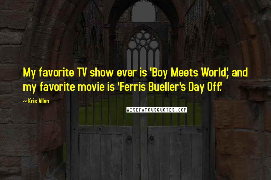 Kris Allen Quotes: My favorite TV show ever is 'Boy Meets World,' and my favorite movie is 'Ferris Bueller's Day Off.'