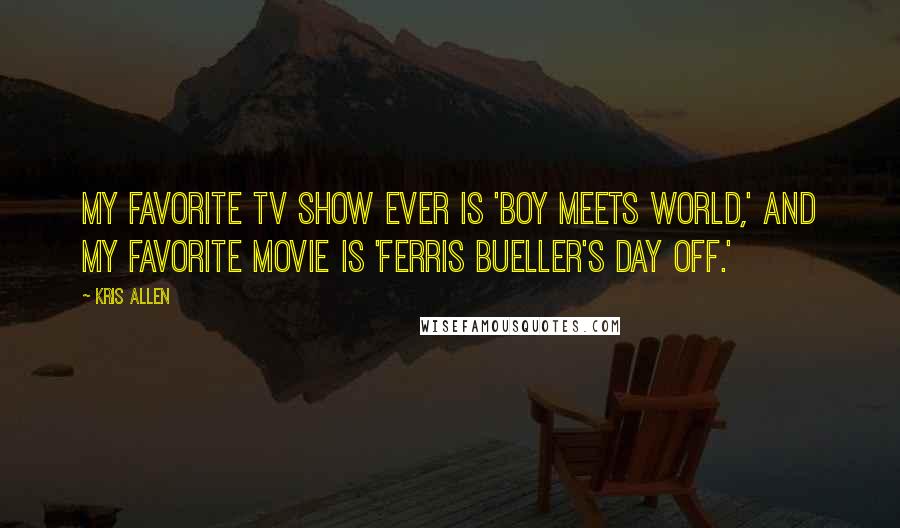 Kris Allen Quotes: My favorite TV show ever is 'Boy Meets World,' and my favorite movie is 'Ferris Bueller's Day Off.'