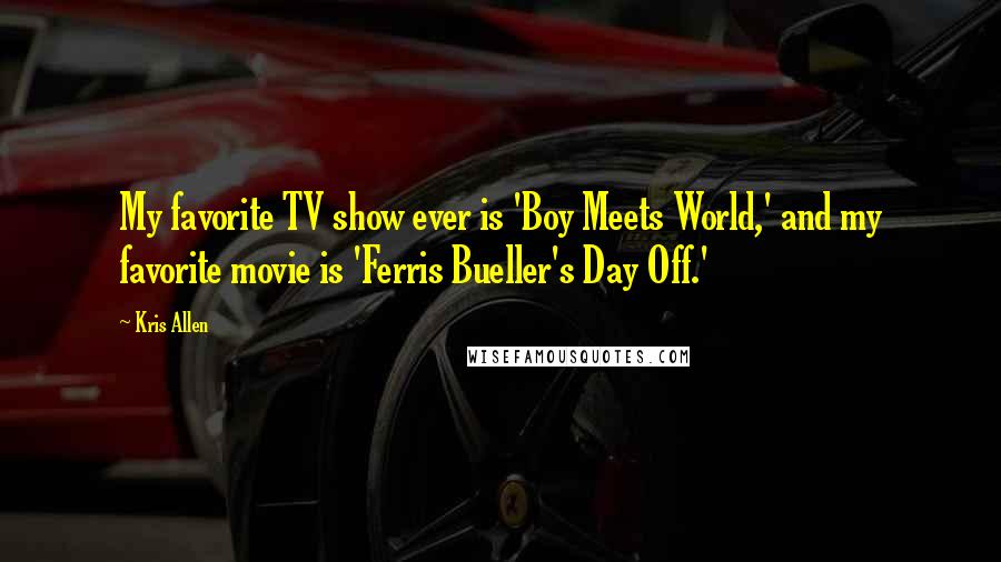 Kris Allen Quotes: My favorite TV show ever is 'Boy Meets World,' and my favorite movie is 'Ferris Bueller's Day Off.'