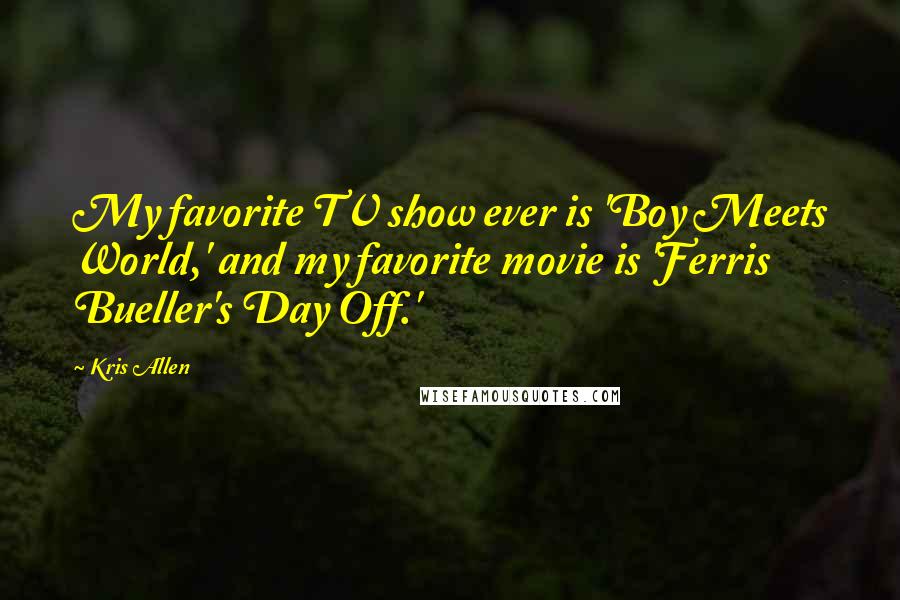 Kris Allen Quotes: My favorite TV show ever is 'Boy Meets World,' and my favorite movie is 'Ferris Bueller's Day Off.'