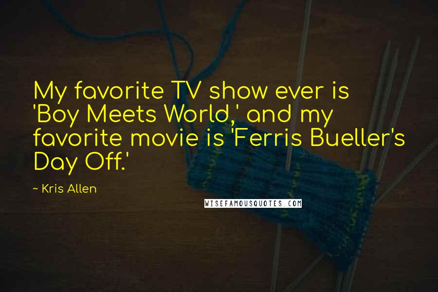 Kris Allen Quotes: My favorite TV show ever is 'Boy Meets World,' and my favorite movie is 'Ferris Bueller's Day Off.'