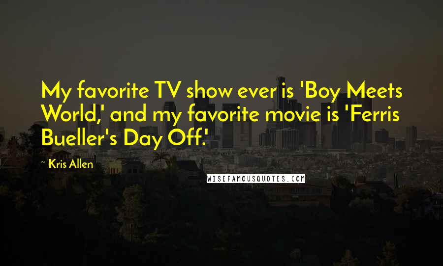 Kris Allen Quotes: My favorite TV show ever is 'Boy Meets World,' and my favorite movie is 'Ferris Bueller's Day Off.'