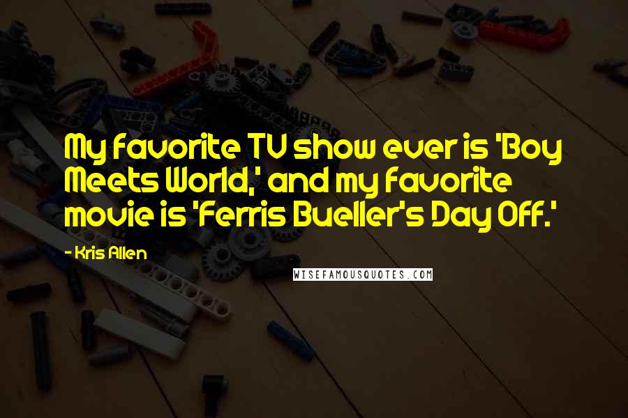 Kris Allen Quotes: My favorite TV show ever is 'Boy Meets World,' and my favorite movie is 'Ferris Bueller's Day Off.'