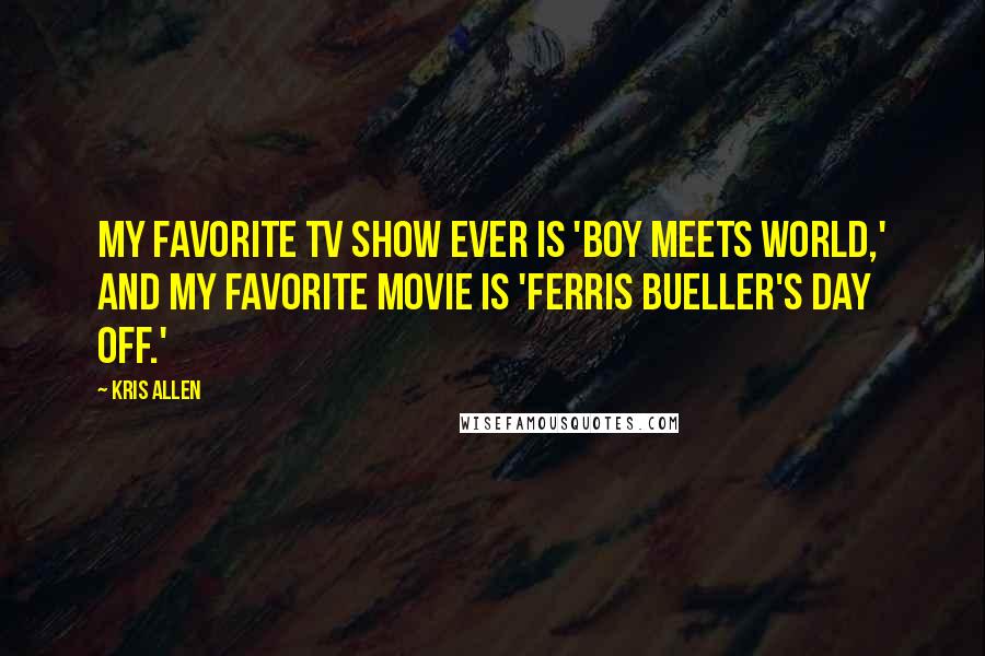 Kris Allen Quotes: My favorite TV show ever is 'Boy Meets World,' and my favorite movie is 'Ferris Bueller's Day Off.'