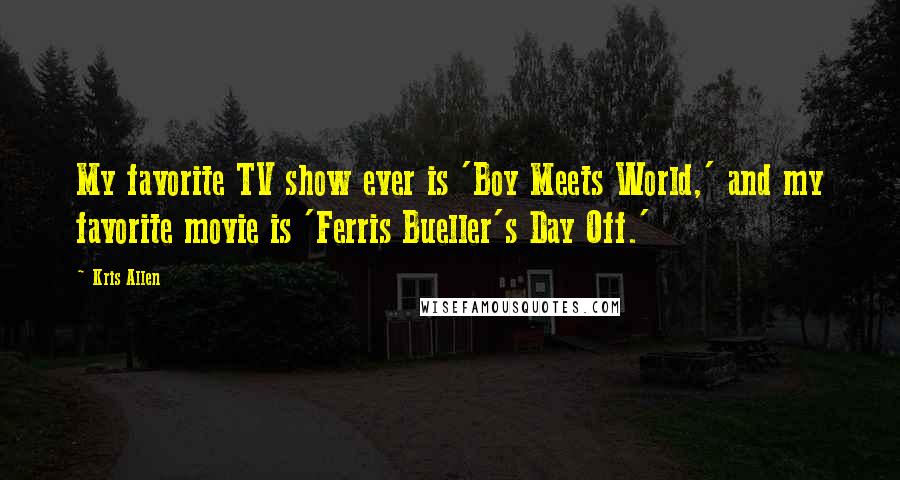 Kris Allen Quotes: My favorite TV show ever is 'Boy Meets World,' and my favorite movie is 'Ferris Bueller's Day Off.'