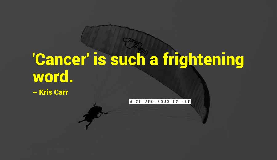 Kris Carr Quotes: 'Cancer' is such a frightening word.