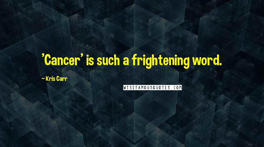 Kris Carr Quotes: 'Cancer' is such a frightening word.