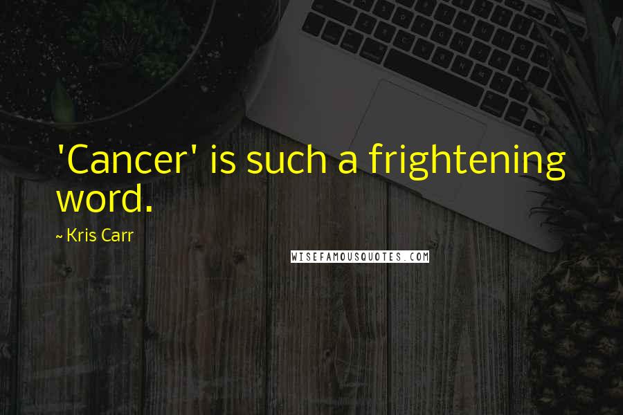 Kris Carr Quotes: 'Cancer' is such a frightening word.