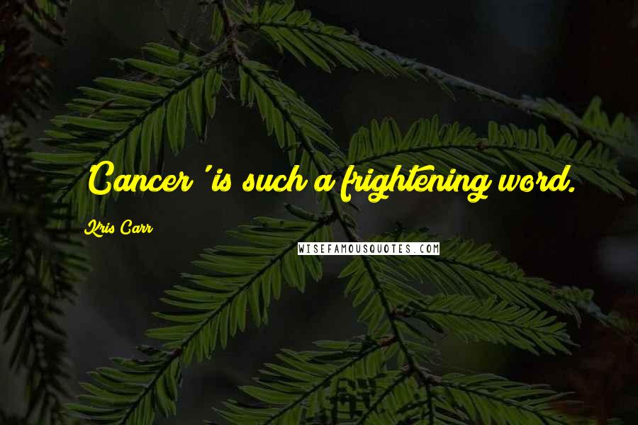 Kris Carr Quotes: 'Cancer' is such a frightening word.