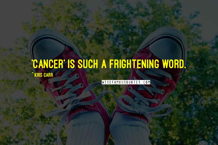 Kris Carr Quotes: 'Cancer' is such a frightening word.