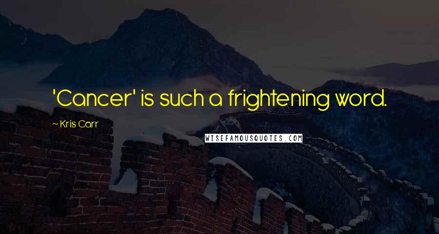 Kris Carr Quotes: 'Cancer' is such a frightening word.