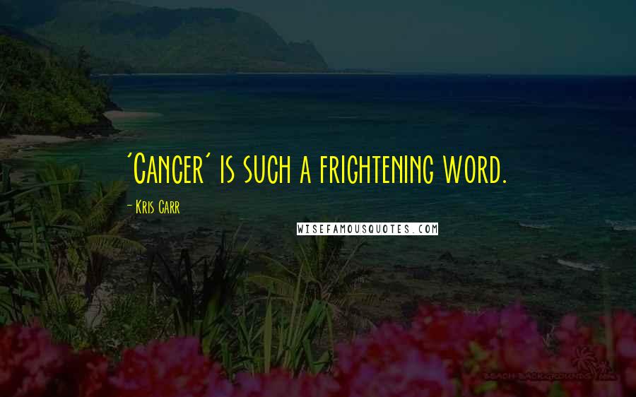 Kris Carr Quotes: 'Cancer' is such a frightening word.