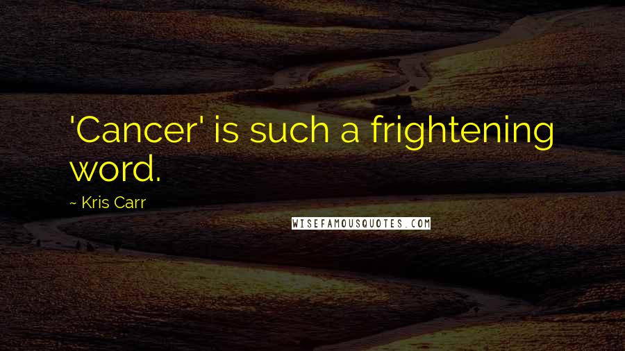 Kris Carr Quotes: 'Cancer' is such a frightening word.