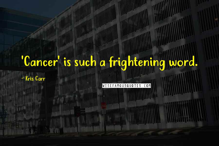 Kris Carr Quotes: 'Cancer' is such a frightening word.