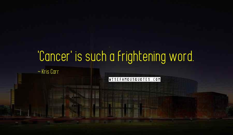 Kris Carr Quotes: 'Cancer' is such a frightening word.