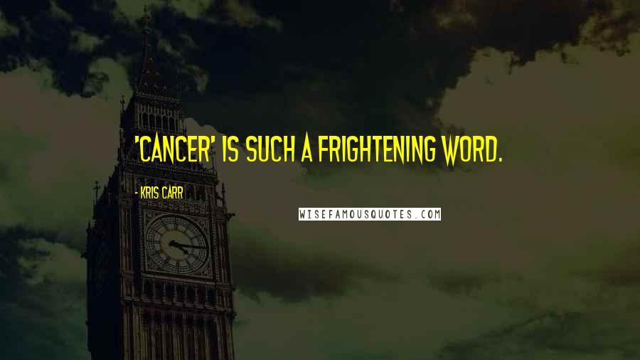 Kris Carr Quotes: 'Cancer' is such a frightening word.