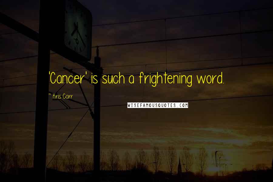 Kris Carr Quotes: 'Cancer' is such a frightening word.