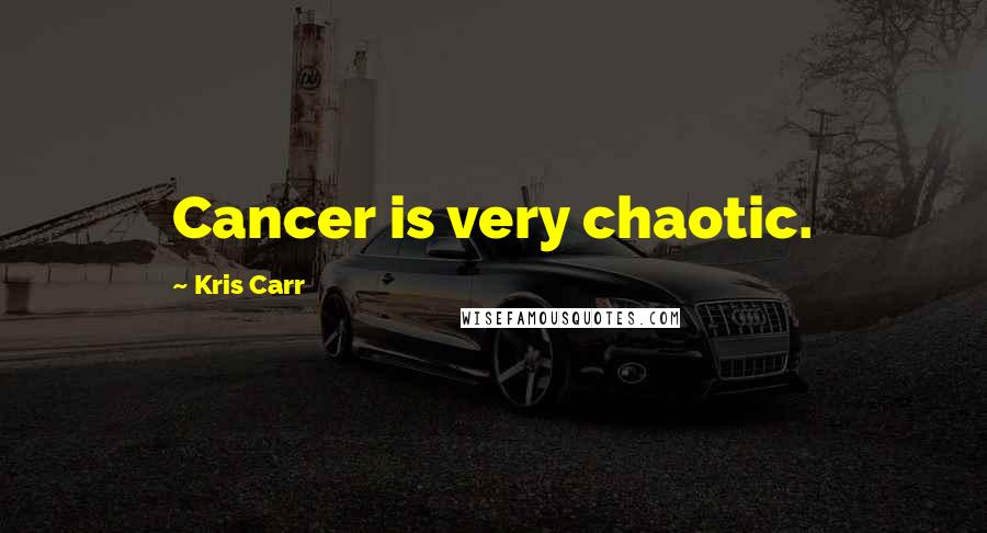 Kris Carr Quotes: Cancer is very chaotic.