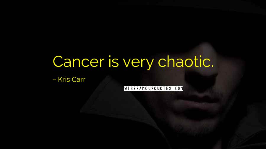 Kris Carr Quotes: Cancer is very chaotic.