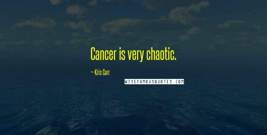 Kris Carr Quotes: Cancer is very chaotic.