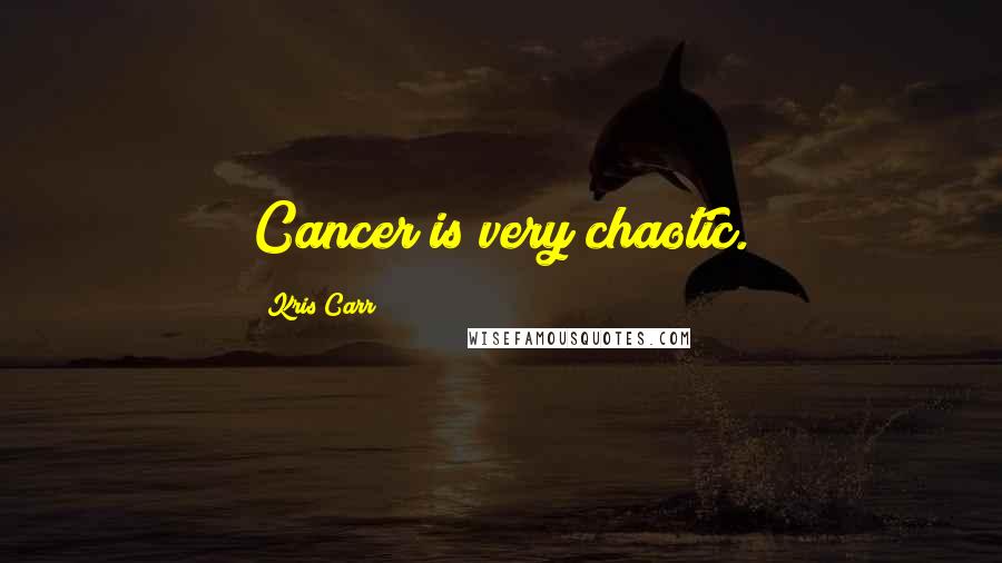 Kris Carr Quotes: Cancer is very chaotic.