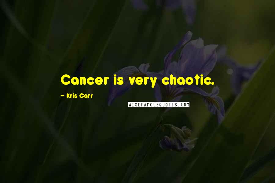 Kris Carr Quotes: Cancer is very chaotic.