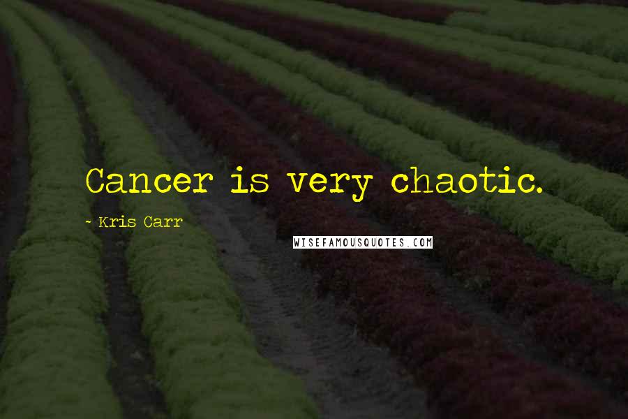 Kris Carr Quotes: Cancer is very chaotic.