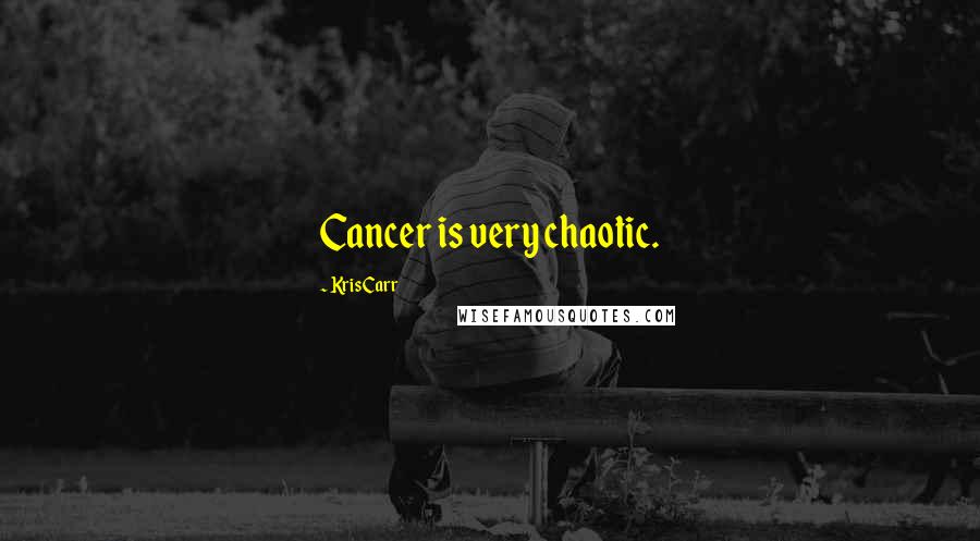 Kris Carr Quotes: Cancer is very chaotic.