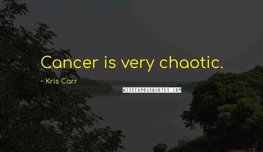 Kris Carr Quotes: Cancer is very chaotic.