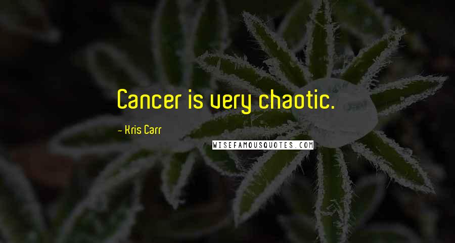 Kris Carr Quotes: Cancer is very chaotic.