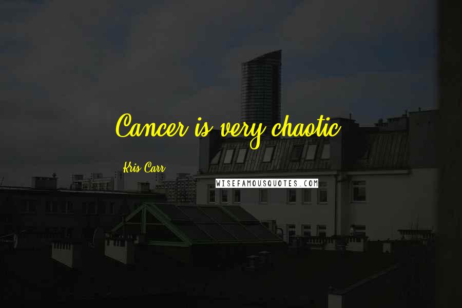 Kris Carr Quotes: Cancer is very chaotic.