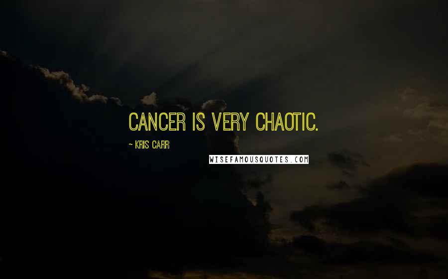 Kris Carr Quotes: Cancer is very chaotic.