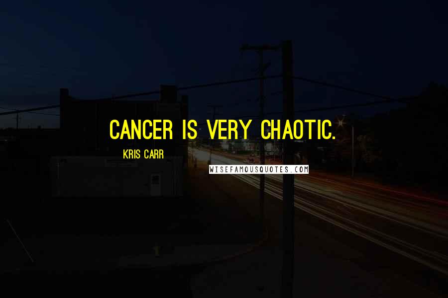 Kris Carr Quotes: Cancer is very chaotic.