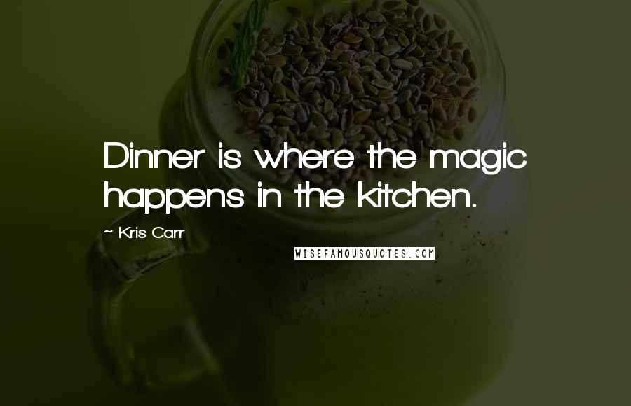Kris Carr Quotes: Dinner is where the magic happens in the kitchen.