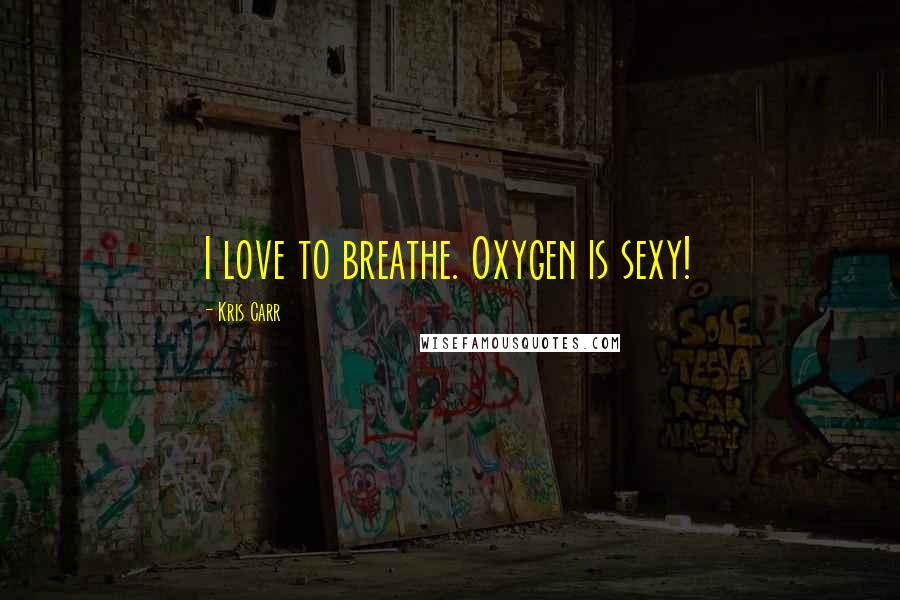 Kris Carr Quotes: I love to breathe. Oxygen is sexy!