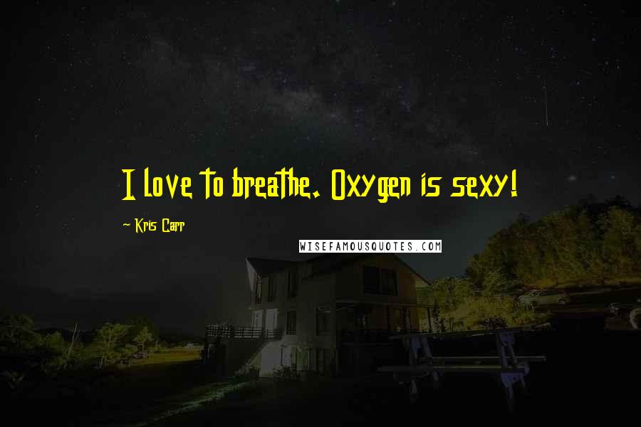 Kris Carr Quotes: I love to breathe. Oxygen is sexy!