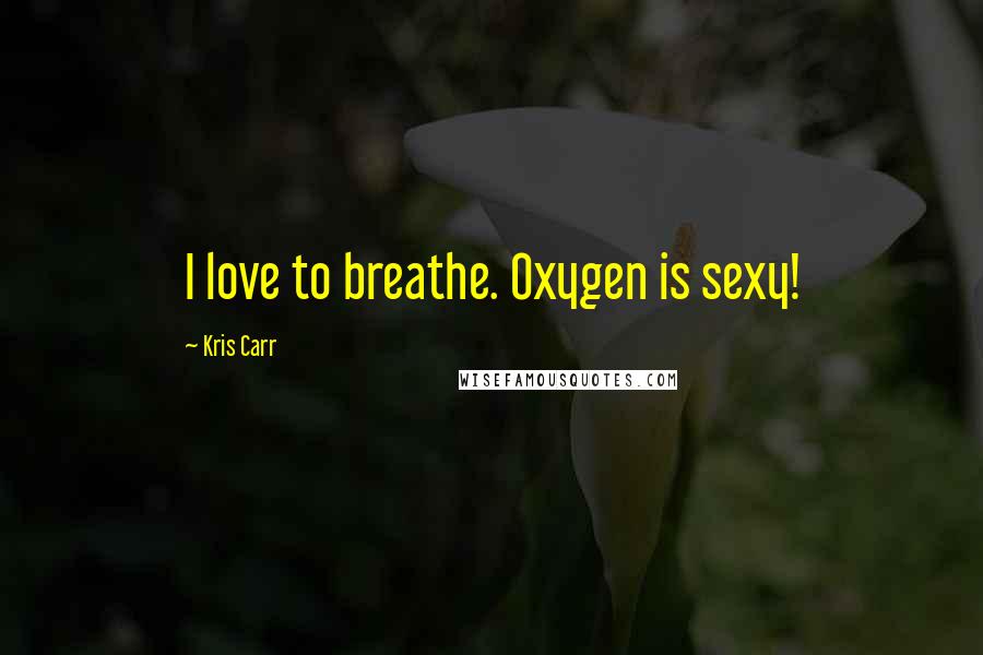 Kris Carr Quotes: I love to breathe. Oxygen is sexy!